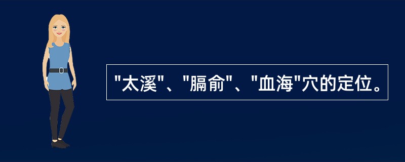 "太溪"、"膈俞"、"血海"穴的定位。