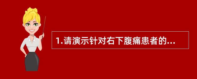 1.请演示针对右下腹痛患者的反跳痛检查。2.提问 反跳痛的临床意义是什么？ -