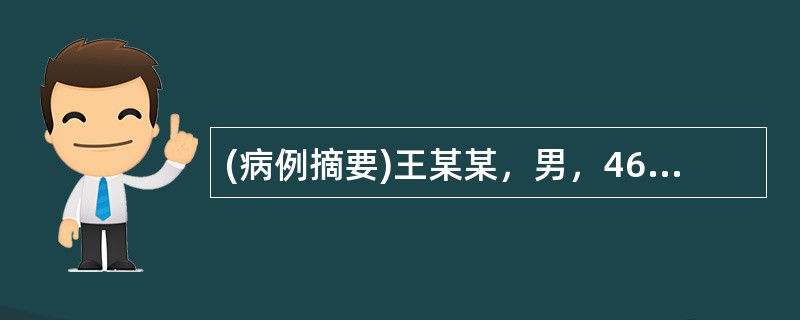 (病例摘要)王某某，男，46岁，已婚，职员。2007年2月18日初诊。自10年前