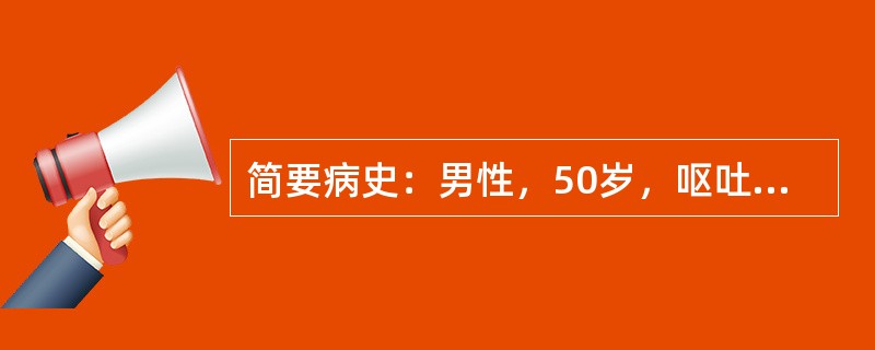 简要病史：男性，50岁，呕吐咖啡色物1天。