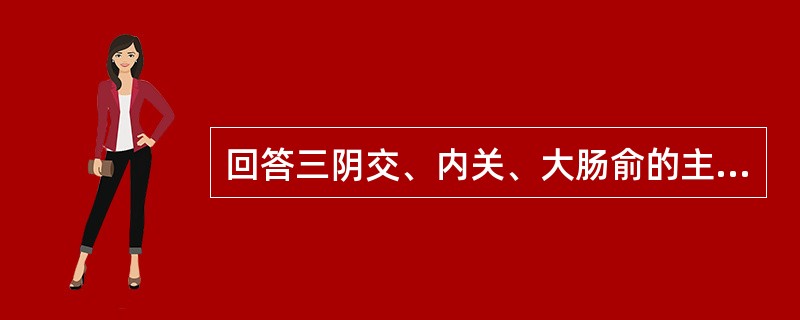 回答三阴交、内关、大肠俞的主治病证。