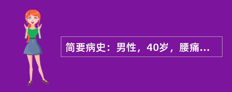 简要病史：男性，40岁，腰痛伴右下肢疼痛5天。