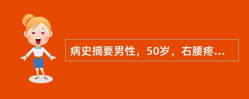 病史摘要男性，50岁，右腰疼痛伴血尿1月。患者1月前某日晨起时突然感到右腰痛并向