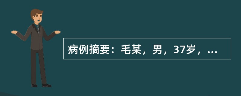 病例摘要：毛某，男，37岁，已婚，教师。2013年1月23日初诊。患者平素嗜食肥