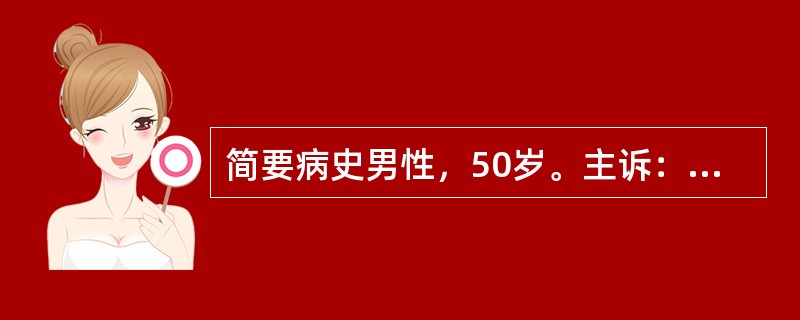 简要病史男性，50岁。主诉：间断性无痛性肉眼血尿1周。