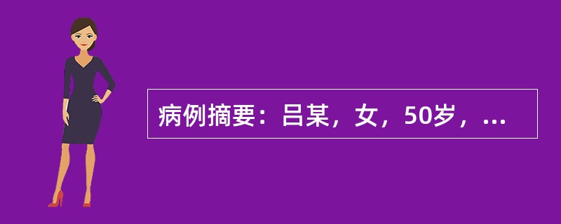 病例摘要：吕某，女，50岁，已婚，工人。患者1年前于生气后出现左胸疼痛，伴胸闷，