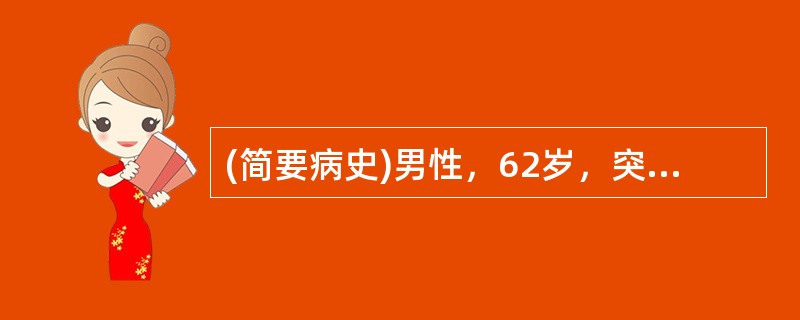 (简要病史)男性，62岁，突发胸骨后压榨性疼痛2h，血压下降1h。