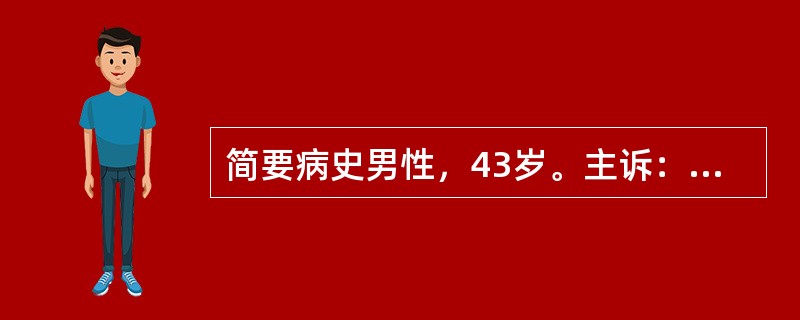 简要病史男性，43岁。主诉：突发右上腹痛并迅速波及全腹4小时。