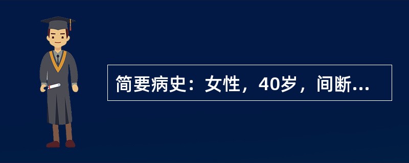 简要病史：女性，40岁，间断性上腹痛10年，阵发性腹痛伴呕吐2天