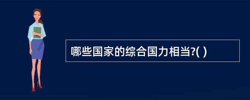 哪些国家的综合国力相当?( )