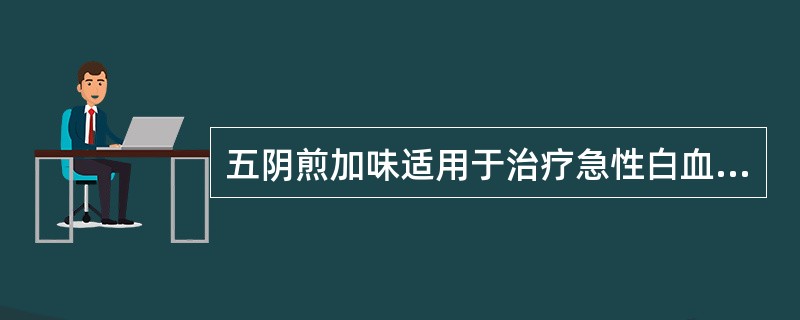 五阴煎加味适用于治疗急性白血病的哪种证型A、热毒炽盛B、气阴两虚C、痰热瘀阻D、