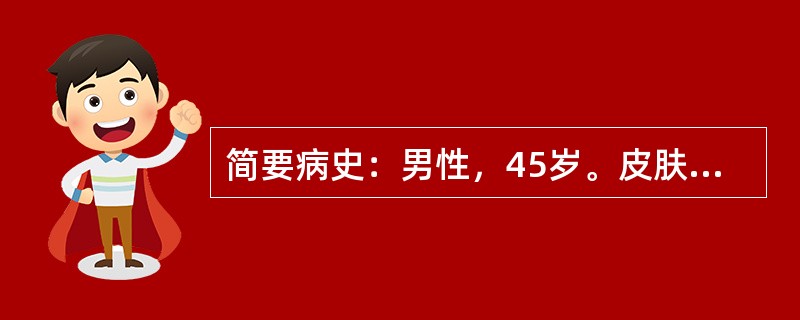 简要病史：男性，45岁。皮肤黄染伴食欲减退3天门诊入院。既往发现HBsAg阳性2