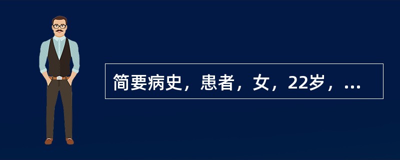 简要病史，患者，女，22岁，停经43天，晨起恶心、呕吐5天门诊就诊。初步诊断：异