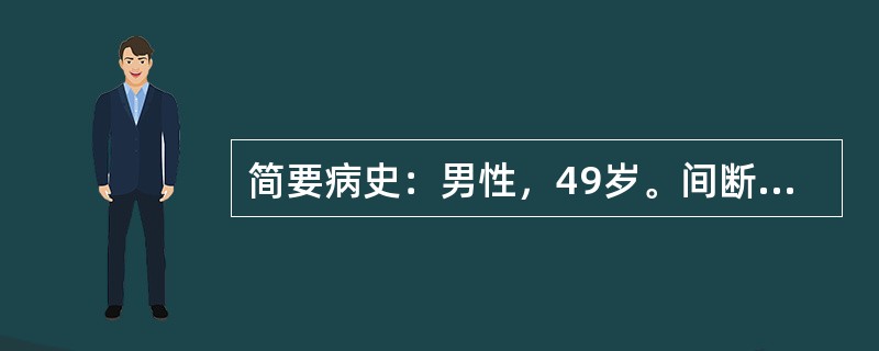 简要病史：男性，49岁。间断咳嗽、咳痰、咯血伴低热1周门诊入院。要求：你作为住院