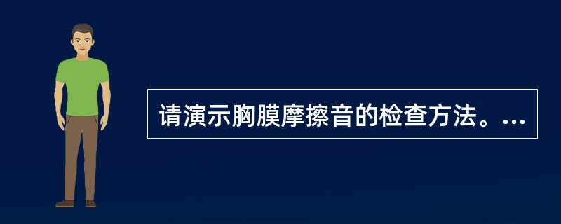 请演示胸膜摩擦音的检查方法。（须口述检查内容）