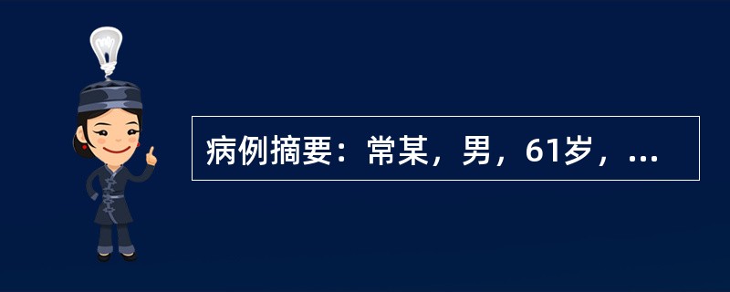 病例摘要：常某，男，61岁，已婚，干部。2014年3月12日初诊。患者形体肥胖，