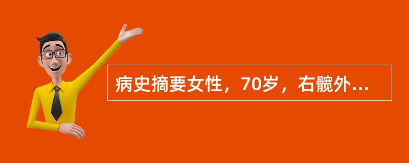 病史摘要女性，70岁，右髋外伤后5小时。患者不慎右髋跌地，即感有右髋疼痛，活动受