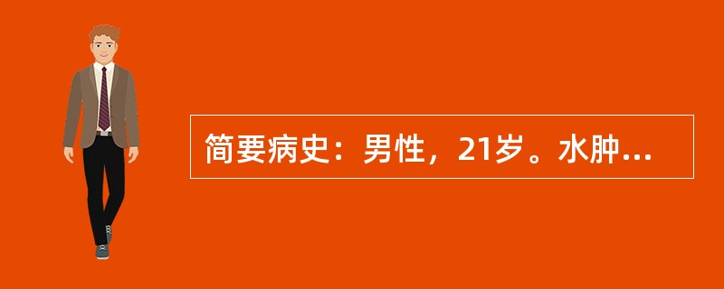 简要病史：男性，21岁。水肿伴血尿3天门诊就诊。要求：你作为住院医师，请围绕以上