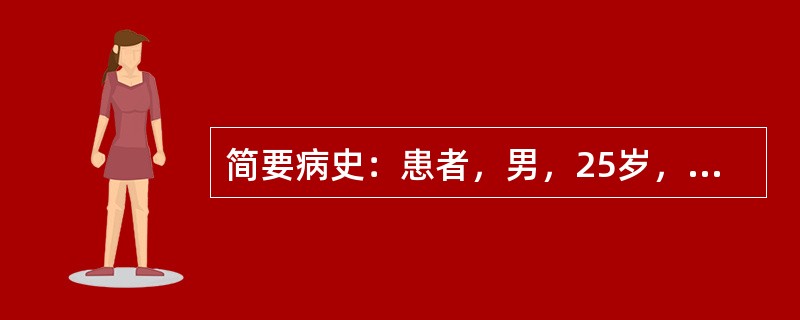 简要病史：患者，男，25岁，反复上腹痛2年，黑粪2天。初步诊断：十二指肠球部溃疡