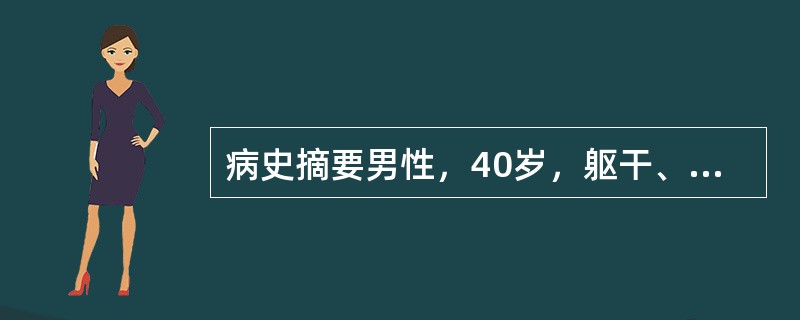 病史摘要男性，40岁，躯干、手足红斑2周。2周前无明显诱因躯干、手足出现红斑，无