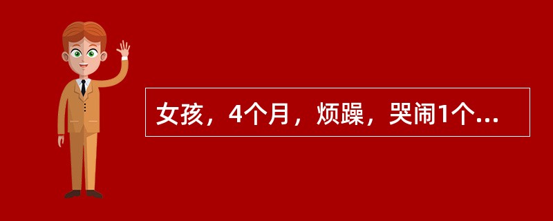 女孩，4个月，烦躁，哭闹1个月。1个月前，患儿无明显诱因出现烦躁不安，爱哭闹，以