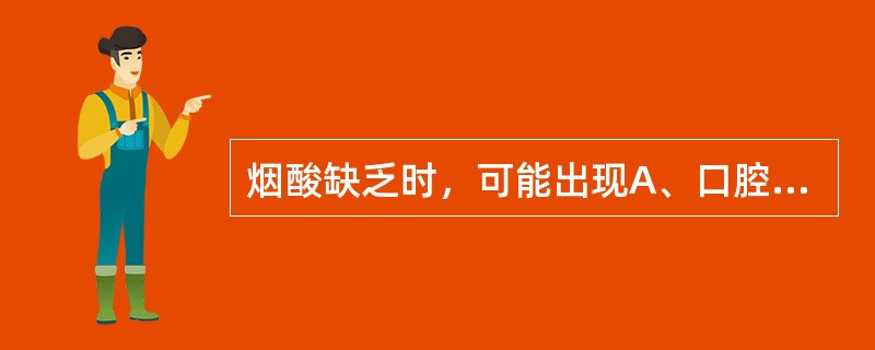 烟酸缺乏时，可能出现A、口腔£­生殖综合征B、"3D"症状C、棘皮病D、巨幼红细