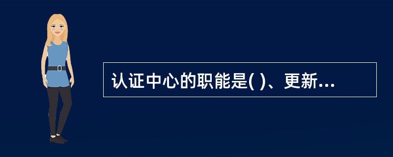 认证中心的职能是( )、更新证书、查询证书、( )、证书归档。