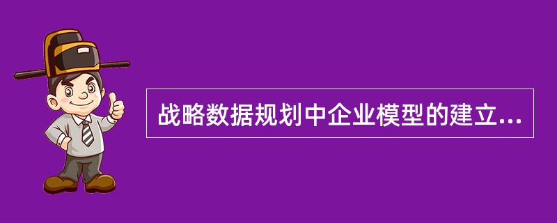 战略数据规划中企业模型的建立分为三个层次:职能范围、业务活动和_______。