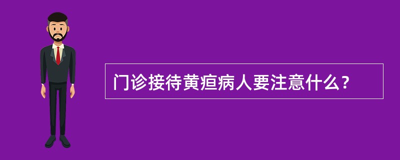 门诊接待黄疸病人要注意什么？