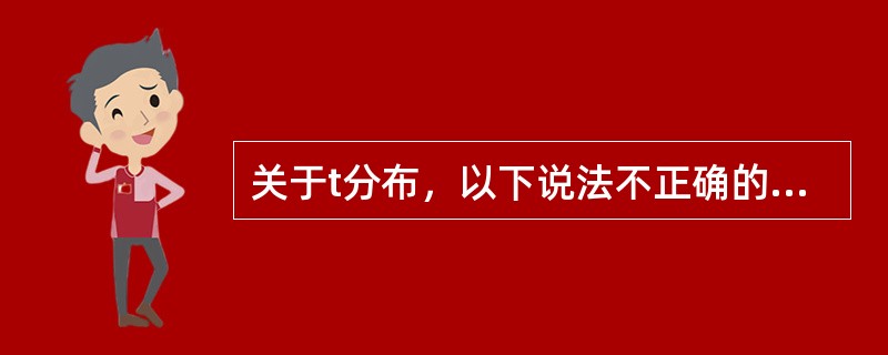 关于t分布，以下说法不正确的是A、t分布是一种连续性分布B、是以0为中心的对称分