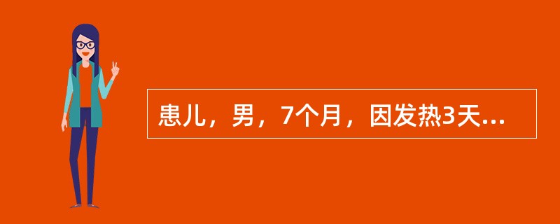 患儿，男，7个月，因发热3天、皮疹1天就诊。患儿3天前无明显诱因出现发热，体温3