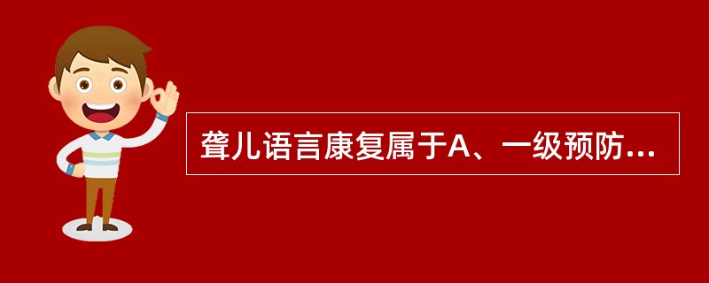 聋儿语言康复属于A、一级预防B、二级预防C、三级预防D、定期健康检查E、筛检 -