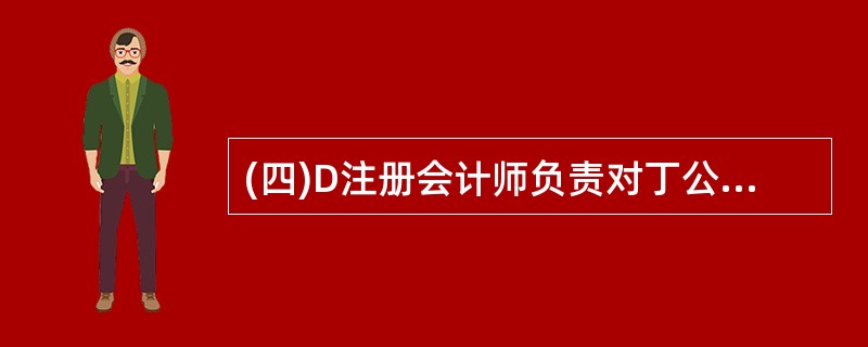 (四)D注册会计师负责对丁公司2005年度会计报表进行审计。在对应付账款进行审计