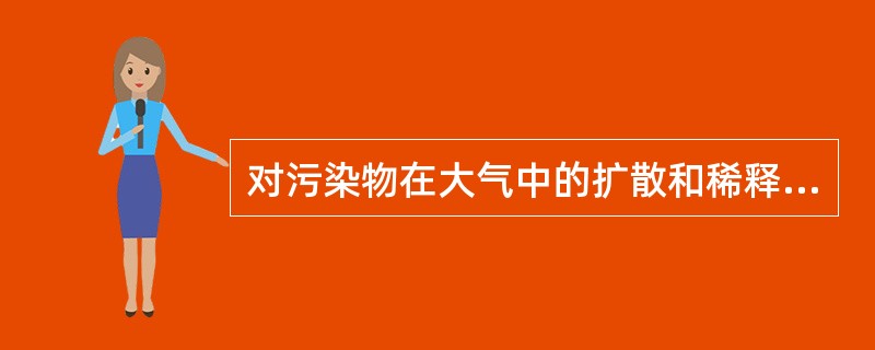 对污染物在大气中的扩散和稀释起决定作用的气象因素（）。A、风和湍流B、气压C、