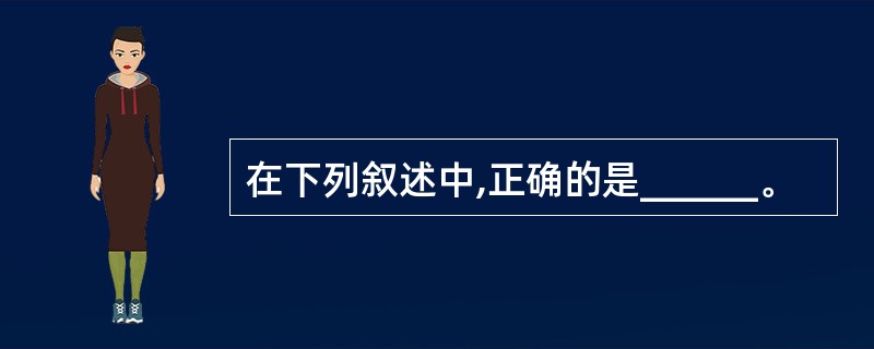 在下列叙述中,正确的是______。