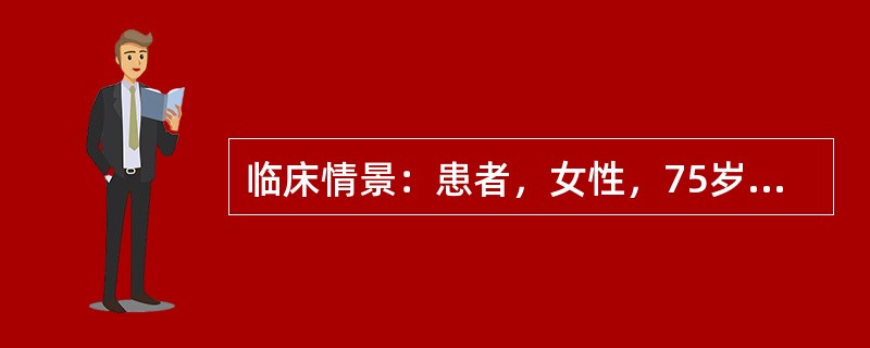 临床情景：患者，女性，75岁，因患乙状结肠扭转，准备手术治疗，需留置导尿管。要求