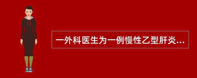 一外科医生为一例慢性乙型肝炎硬化患者作切手术时，不慎被沾有HBeAg阳性患者血液