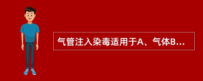 气管注入染毒适用于A、气体B、液体C、颗粒物D、蒸汽E、以上都不是