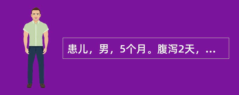 患儿，男，5个月。腹泻2天，水样便，每天10余次，尿量少。查体：精神极度萎靡，表