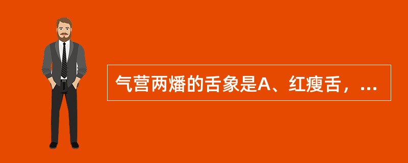 气营两燔的舌象是A、红瘦舌，黑苔B、绛舌，薄白苔C、绛舌，黄白苔D、淡舌，黄裂苔