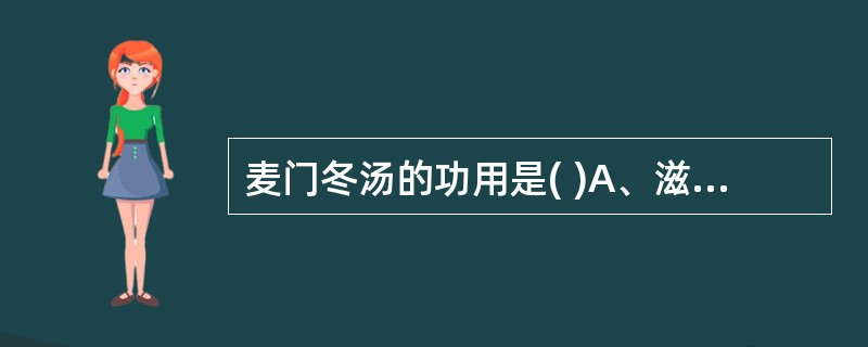 麦门冬汤的功用是( )A、滋阴润肺，益气补脾B、养阴清肺，解毒利咽C、清养肺胃，