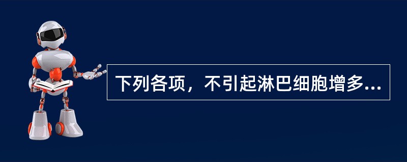 下列各项，不引起淋巴细胞增多的疾病是( )A、百日咳B、流行性腮腺炎C、肾综合征