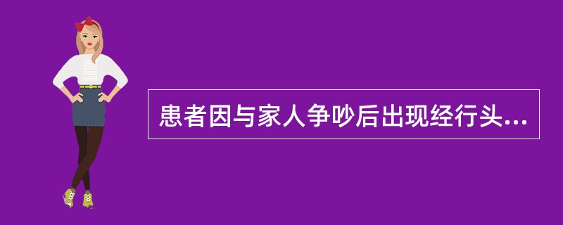 患者因与家人争吵后出现经行头痛，甚或颠部掣痛，头晕目眩，月经量稍多，色鲜红，烦躁