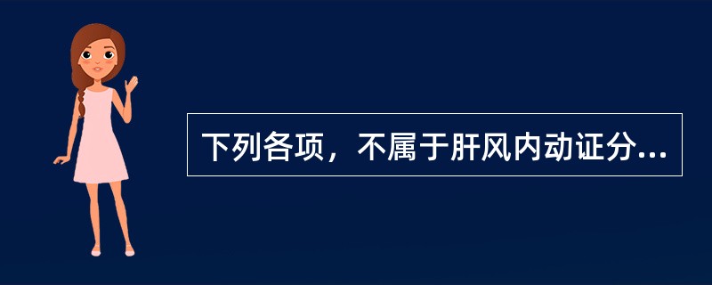 下列各项，不属于肝风内动证分型的是( )A、肝阳化风证B、热极生风证C、阴虚动风