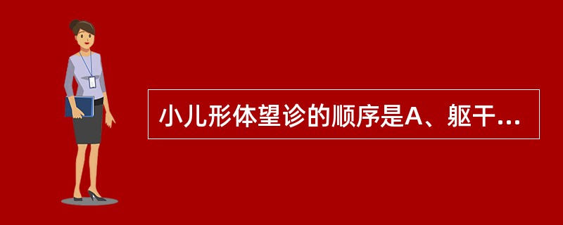 小儿形体望诊的顺序是A、躯干、四肢、毛发、指甲、头面B、指甲、毛发、四肢、躯干、