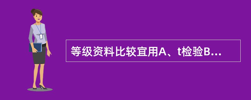 等级资料比较宜用A、t检验B、u检验C、秩和检验D、χ2检验E、F检验