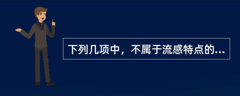 下列几项中，不属于流感特点的是A、飞沫传播B、潜伏期短C、传染性强D、传播迅速E