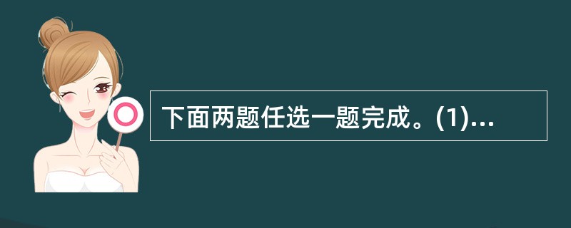 下面两题任选一题完成。(1) 读名著,让你开阔眼界,提高你对生活的认识;读名著,