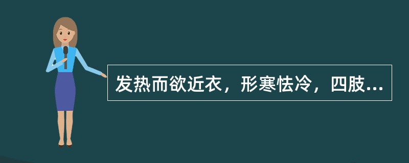 发热而欲近衣，形寒怯冷，四肢不温，少气懒言，头晕嗜卧，腰膝酸软，纳少便溏，舌质淡