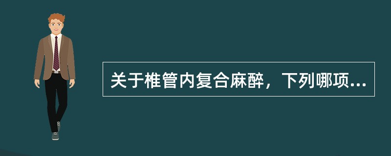 关于椎管内复合麻醉，下列哪项不正确( )A、也称硬一腰联合麻醉B、能进行术后镇痛